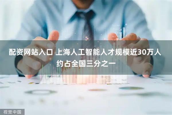 配资网站入口 上海人工智能人才规模近30万人 约占全国三分之一