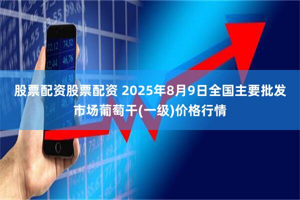 股票配资股票配资 2025年8月9日全国主要批发市场葡萄干(一级)价格行情