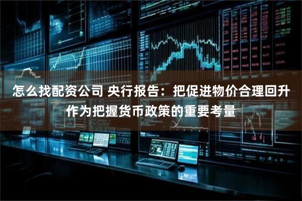 怎么找配资公司 央行报告：把促进物价合理回升作为把握货币政策的重要考量