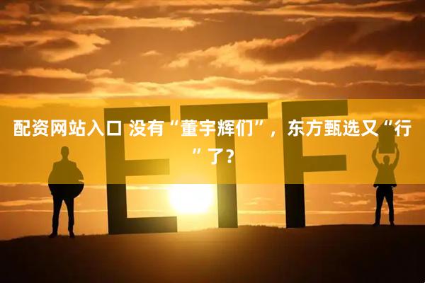 配资网站入口 没有“董宇辉们”，东方甄选又“行”了？