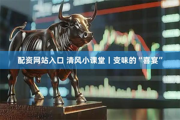配资网站入口 清风小课堂丨变味的“喜宴”