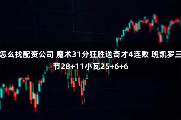 怎么找配资公司 魔术31分狂胜送奇才4连败 班凯罗三节28+11小瓦25+6+6