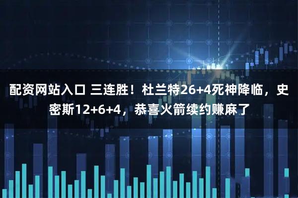 配资网站入口 三连胜！杜兰特26+4死神降临，史密斯12+6+4，恭喜火箭续约赚麻了