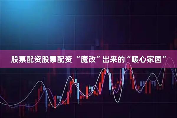股票配资股票配资 “魔改”出来的“暖心家园”