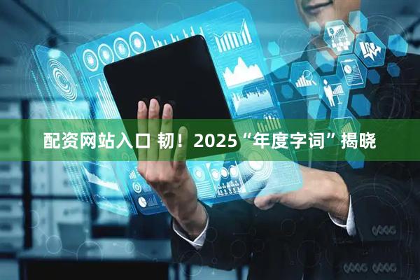 配资网站入口 韧！2025“年度字词”揭晓