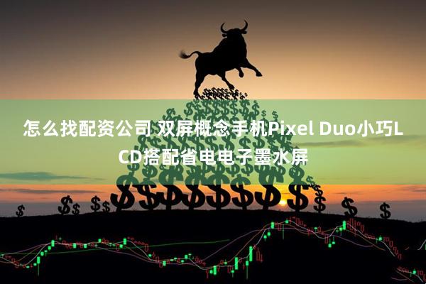怎么找配资公司 双屏概念手机Pixel Duo小巧LCD搭配省电电子墨水屏
